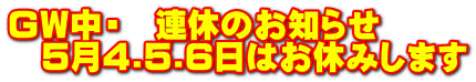 ＧＷ中・　連休のお知らせ 　5月4.5.6日はお休みします