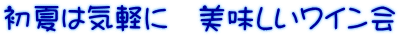 初夏は気軽に　美味しいワイン会